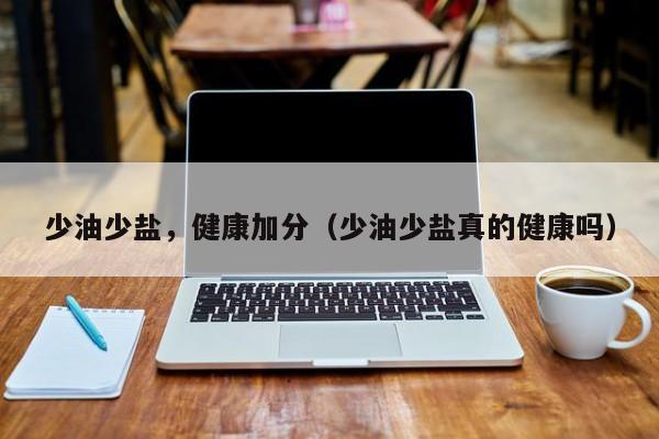 少油少盐，健康加分（少油少盐真的健康吗）