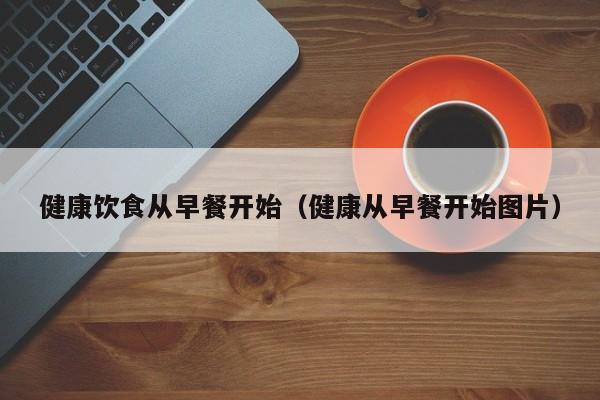 健康饮食从早餐开始（健康从早餐开始图片）