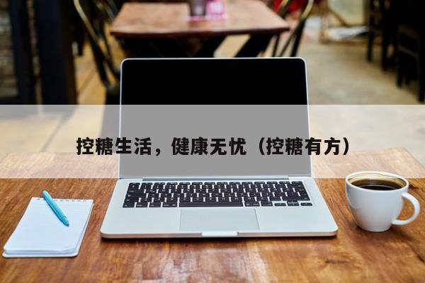 控糖生活，健康无忧（控糖有方）