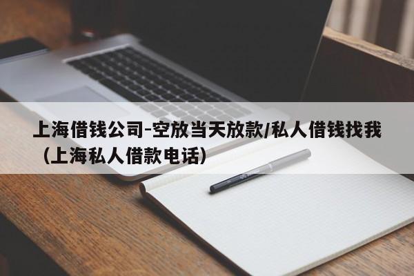 上海借钱公司-空放当天放款/私人借钱找我（上海私人借款电话）