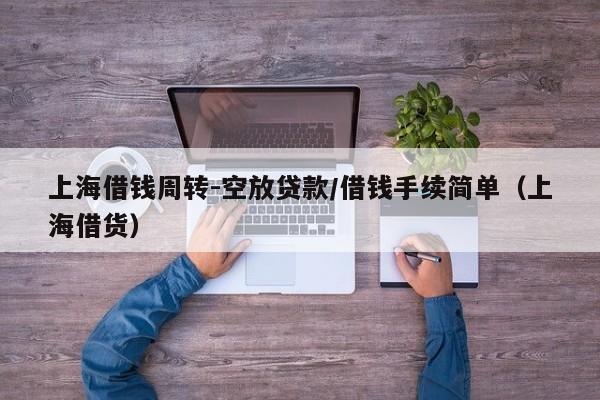 上海借钱周转-空放贷款/借钱手续简单（上海借货）